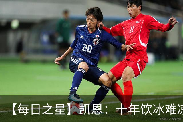 【每日之星】凯恩：十年饮冰难凉热血 最完美的9号最纯粹的队长