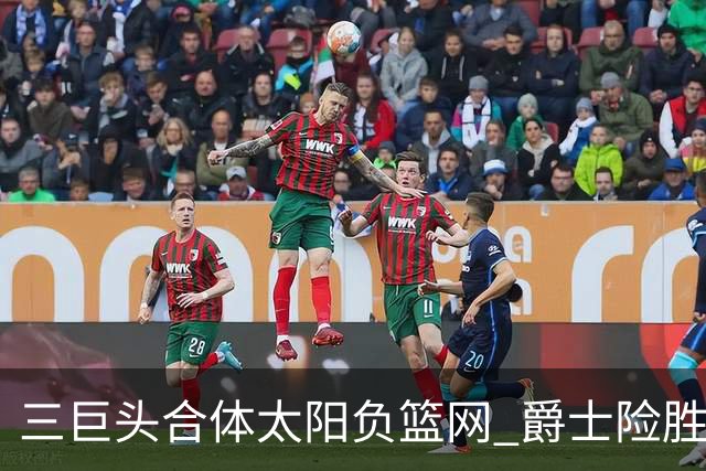 三巨头合体太阳负篮网 爵士险胜尼克斯止3连败