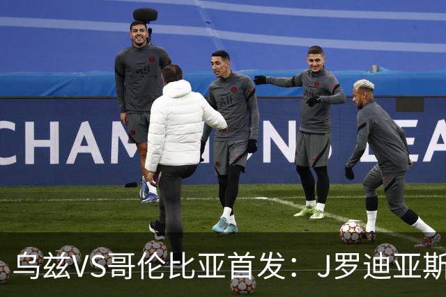 乌兹VS哥伦比亚首发：J罗迪亚斯先发 胡桑诺夫出战