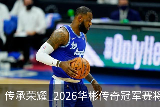 传承荣耀 2026华彬传奇冠军赛将于金秋再战北京