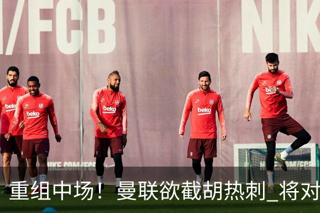 重组中场！曼联欲截胡热刺 将对M·费尔南德斯开高额报价