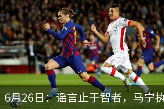 6月26日：谣言止于智者，马宁执法世界杯，中国足球的硬实力无需被唱衰