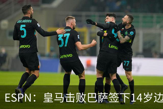 ESPN：皇马击败巴萨签下14岁边锋扬·比拉，还有意瓦拉内9岁儿子